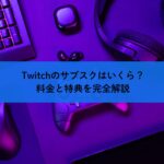 Twitchのサブスクはいくら？料金と特典を完全解説