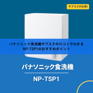 パナソニック食洗機サブスクの口コミでわかるNP-TSP1のおすすめポイント