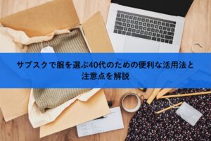 サブスクで服を選ぶ40代のための便利な活用法と注意点を解説