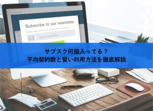 サブスク何個入ってる？平均契約数と賢い利用方法を徹底解説