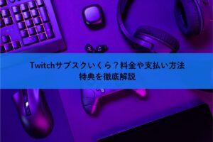 Twitchサブスクいくら？料金や支払い方法、特典を徹底解説