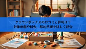 クラウンボックスの口コミと評判は？対象年齢や料金、解約手順を詳しく紹介