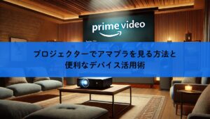 プロジェクターでアマプラを見る方法と便利なデバイス活用術