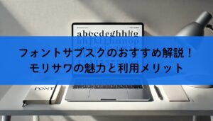 フォントサブスクのおすすめ解説！モリサワの魅力と利用メリット