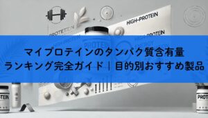 マイプロテインのタンパク質含有量ランキング完全ガイド｜目的別おすすめ製品