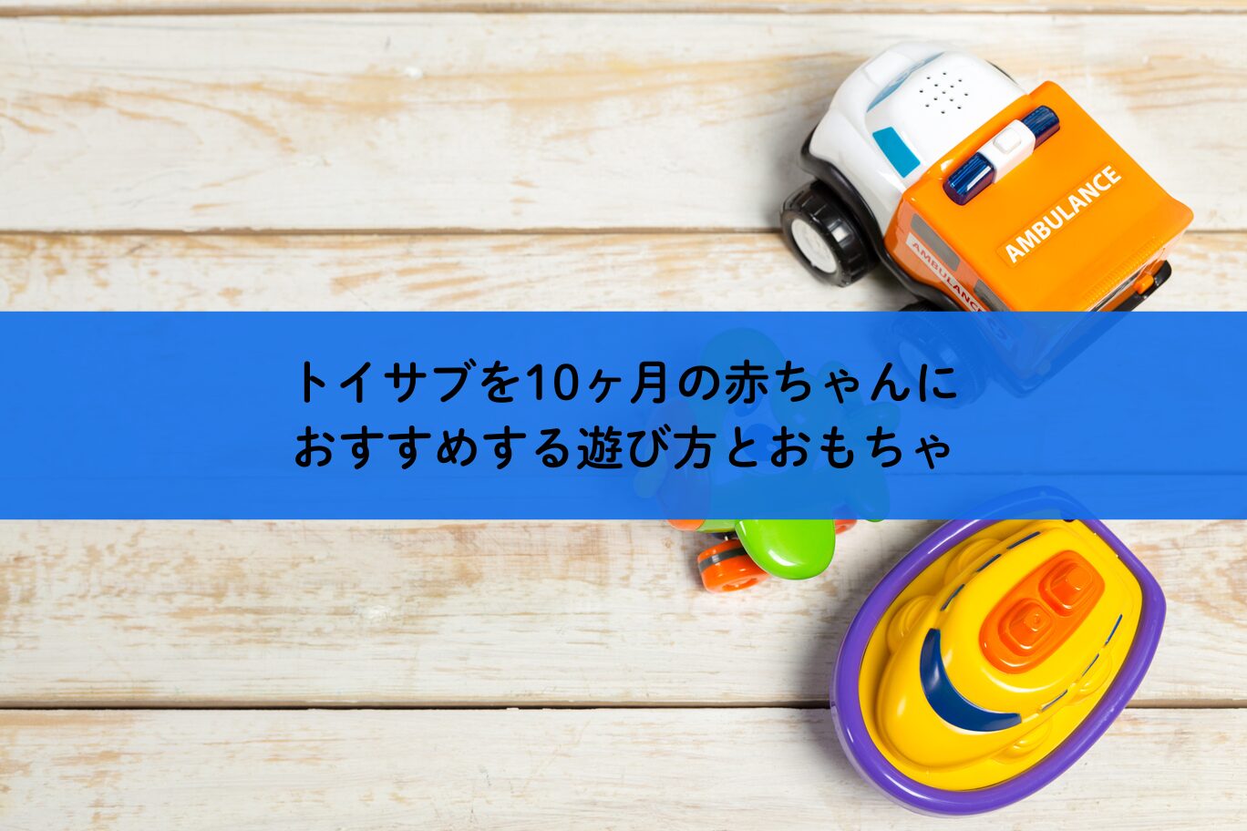 トイサブを10ヶ月の赤ちゃんにおすすめする遊び方とおもちゃ