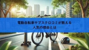 電動自転車サブスク口コミが教える人気の理由とは