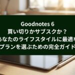 Goodnotes 6の買い切りとサブスクを比較し、自分に合うプランの選び方を紹介する表紙スライド