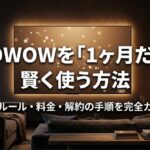 WOWOWを1ヶ月だけ賢く使う方法と、最新ルール・料金・解約手順をまとめたガイドのメインビジュアル