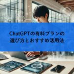ChatGPTの有料プランの選び方とおすすめ活用法