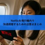 Netflixを飛行機内で快適視聴するための注意点まとめ