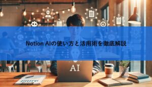 Notion AIの使い方と活用術を徹底解説