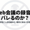 Web会議の録音が相手にバレる仕組みとAI文字起こし利用時の危険性を示したスライド