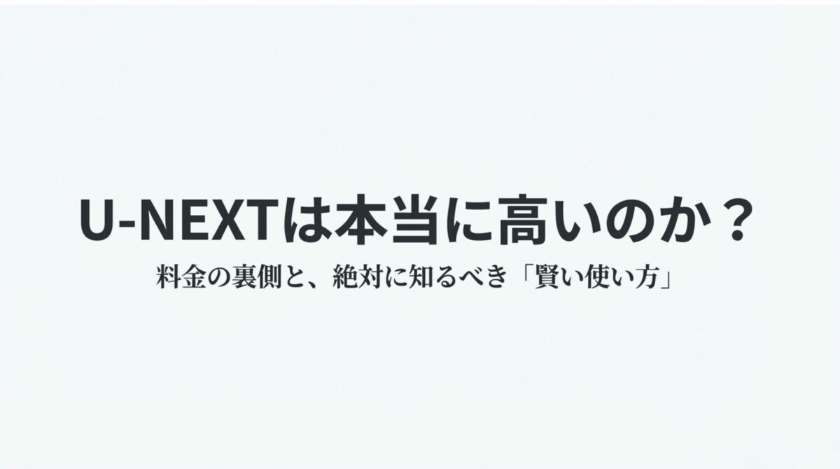 U-NEXTは本当に高いのか？料金の裏側と賢い使い方を解説するタイトルのスライド