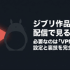 VPNを使ってジブリ作品を動画配信で見る方法と設定を紹介する表紙スライド